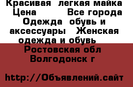 Красивая, легкая майка › Цена ­ 580 - Все города Одежда, обувь и аксессуары » Женская одежда и обувь   . Ростовская обл.,Волгодонск г.